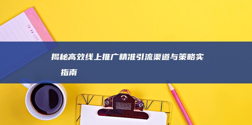 揭秘高效线上推广：精准引流渠道与策略实战指南